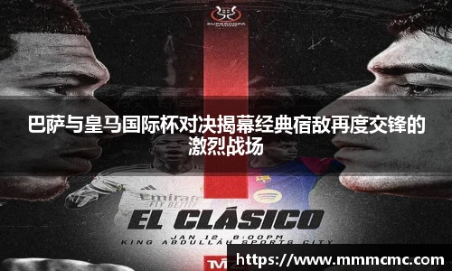 巴萨与皇马国际杯对决揭幕经典宿敌再度交锋的激烈战场